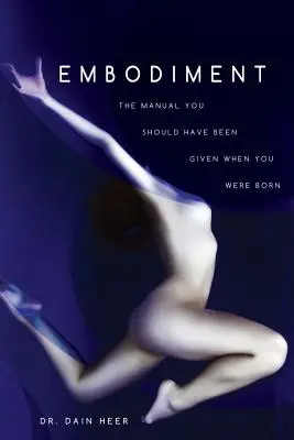 Embodiment: A kézikönyv, amit már születésedkor is a kezedbe kellett volna adni - Embodiment: The Manual You Should Have Been Given When You Were Born