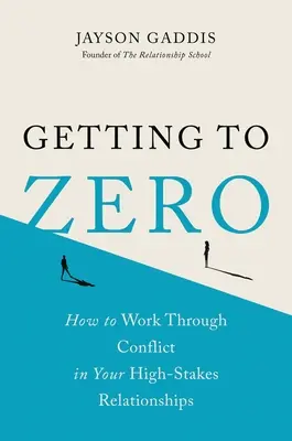 A nullára jutás: Hogyan dolgozzuk fel a konfliktusokat a nagy kockázatú kapcsolatainkban - Getting to Zero: How to Work Through Conflict in Your High-Stakes Relationships