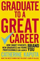 Nagyszerű karrier: Hogyan indíthatják el az okos diákok, frissdiplomások és fiatal szakemberek a Brand You-t? - Graduate to a Great Career: How Smart Students, New Graduates and Young Professionals Can Launch Brand You