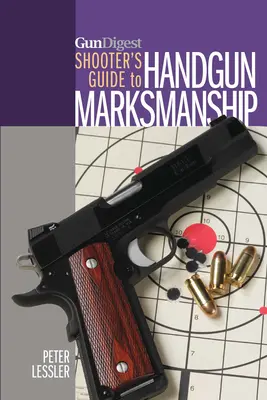 Gun Digest Shooter's Guide to Handgun Marksmanship (A kézifegyveres lövészet kézikönyve) - Gun Digest Shooter's Guide to Handgun Marksmanship