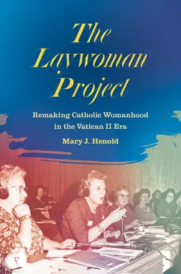 A laikusok projektje: A katolikus nőiség újjáalakítása a II. vatikáni zsinat idején - The Laywoman Project: Remaking Catholic Womanhood in the Vatican II Era