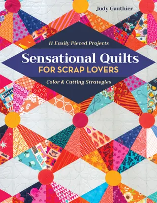 Szenzációs Quilts for Scrap Lovers: 11 könnyen összeállítható projekt; szín- és vágási stratégiák - Sensational Quilts for Scrap Lovers: 11 Easily Pieced Projects; Color & Cutting Strategies