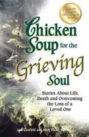 Csirkeleves a gyászoló léleknek: Történetek az életről, a halálról és egy szeretett személy elvesztésének leküzdéséről - Chicken Soup for the Grieving Soul: Stories about Life, Death and Overcoming the Loss of a Loved One