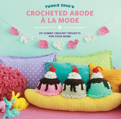 Twinkie Chan horgolt lakhelye a la Mode: 20 finom horgolt projekt az Ön otthonába - Twinkie Chan's Crocheted Abode a la Mode: 20 Yummy Crochet Projects for Your Home