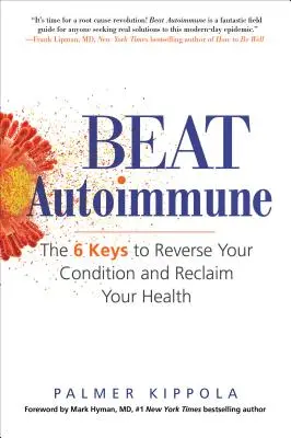 Beat Autoimmune: A 6 kulcs az állapotod visszafordításához és az egészséged visszaszerzéséhez - Beat Autoimmune: The 6 Keys to Reverse Your Condition and Reclaim Your Health