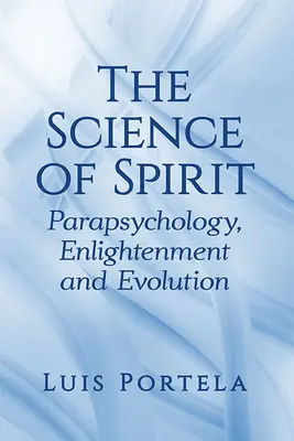 A szellem tudománya: Parapszichológia, felvilágosodás és evolúció - The Science of Spirit: Parapsychology, Enlightenment and Evolution