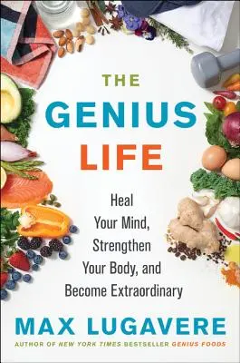 A zseniális élet: Gyógyítsd meg az elmédet, erősítsd meg a testedet, és válj rendkívülivé - The Genius Life: Heal Your Mind, Strengthen Your Body, and Become Extraordinary