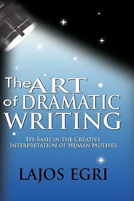 A drámai írás művészete: Alapja az emberi motívumok kreatív értelmezésében - The Art Of Dramatic Writing: Its Basis In The Creative Interpretation Of Human Motives