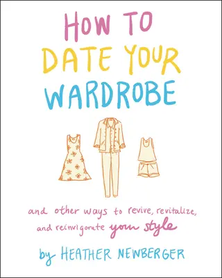 Hogyan randizz a ruhatáraddal: És más módok a stílusod újjáélesztésére, revitalizálására és újjáélesztésére - How to Date Your Wardrobe: And Other Ways to Revive, Revitalize, and Reinvigorate Your Style