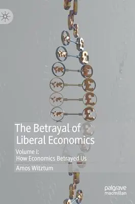 A liberális közgazdaságtan elárulása: I. kötet: Hogyan árult el minket a közgazdaságtan - The Betrayal of Liberal Economics: Volume I: How Economics Betrayed Us