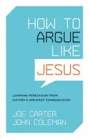 Hogyan érvelj úgy, mint Jézus? A meggyőzés tanulása a történelem legnagyobb kommunikátorától - How to Argue Like Jesus: Learning Persuasion from History's Greatest Communicator