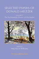 Donald Meltzer válogatott írásai - 3. kötet: A pszichoanalitikus folyamat és az elemző - Selected Papers of Donald Meltzer - Vol. 3: The Psychoanalytic Process and the Analyst