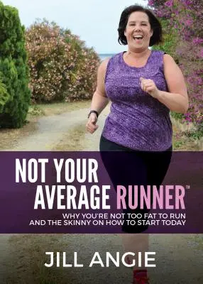 Nem egy átlagos futó: Miért nem vagy túl kövér a futáshoz, és hogyan kezdheted el még ma - Not Your Average Runner: Why You're Not Too Fat to Run and the Skinny on How to Start Today