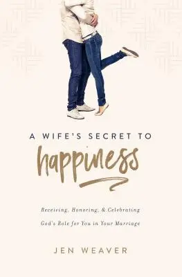 Egy feleség titka a boldogsághoz: Isten szerepének elfogadása, tisztelete és ünneplése a házasságodban - A Wife's Secret to Happiness: Receiving, Honoring, and Celebrating God's Role for You in Your Marriage