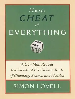 Hogyan csaljunk mindenben: Egy szélhámos feltárja a csalás, az átverés és a szélhámosság ezoterikus szakmájának titkait - How to Cheat at Everything: A Con Man Reveals the Secrets of the Esoteric Trade of Cheating, Scams, and Hustles