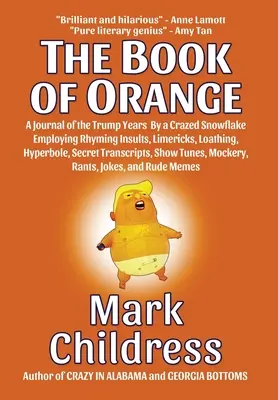 A narancs könyve: A Journal of the Trump Years By a Crazed Snowflake Employing Rhyming Insults, Limericks, Loathing, Hyperbole, Secret T - The Book of Orange: A Journal of the Trump Years By a Crazed Snowflake Employing Rhyming Insults, Limericks, Loathing, Hyperbole, Secret T