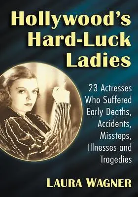 Hollywoodské dámy s těžkým osudem: 23 hereček, které postihla předčasná úmrtí, nehody, přešlapy, nemoci a tragédie - Hollywood's Hard-Luck Ladies: 23 Actresses Who Suffered Early Deaths, Accidents, Missteps, Illnesses and Tragedies