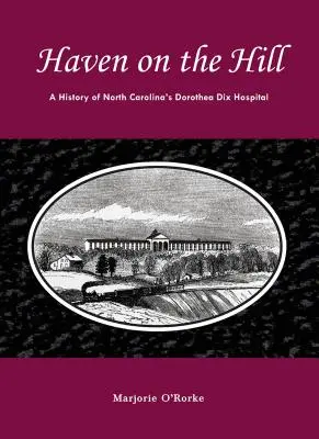 Menedék a dombon: Az észak-karolinai Dorothea Dix kórház története - Haven on the Hill: The History of North Carolina's Dorothea Dix Hospital