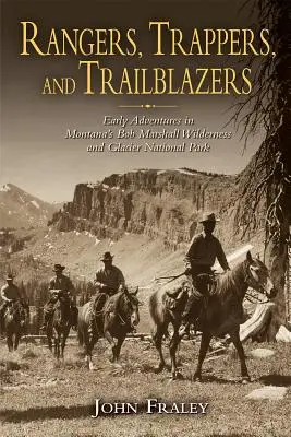 Rangers, Trappers, and Trailblazers: Korai kalandok a montanai Bob Marshall vadonban és a Glacier Nemzeti Parkban - Rangers, Trappers, and Trailblazers: Early Adventures in Montana's Bob Marshall Wilderness and Glacier National Park