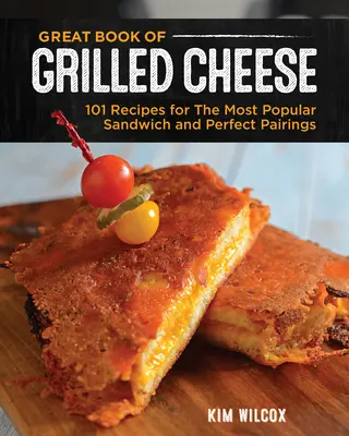 A grillezett sajt nagy könyve: 100+ recept a végső kényelmi ételhez, levesekhez, salátákhoz és köretekhez - Great Book of Grilled Cheese: 100+ Recipes for the Ultimate Comfort Food, Soups, Salads, and Sides