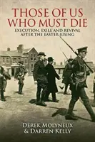 Akiknek meg kell halniuk: Kivégzés, száműzetés és újjászületés a húsvéti felkelés után - Those of Us Who Must Die: Execution, Exile and Revival After the Easter Rising