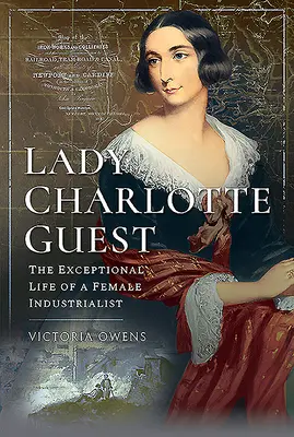 Lady Charlotte Guest: Egy női iparmágnás kivételes élete - Lady Charlotte Guest: The Exceptional Life of a Female Industrialist