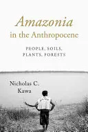 Amazónia az antropocénben: Emberek, talajok, növények, erdők - Amazonia in the Anthropocene: People, Soils, Plants, Forests