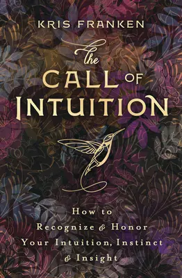 Az intuíció hívása: Hogyan ismerjük fel és becsüljük meg intuíciónkat, ösztöneinket és éleslátásunkat? - The Call of Intuition: How to Recognize & Honor Your Intuition, Instinct & Insight