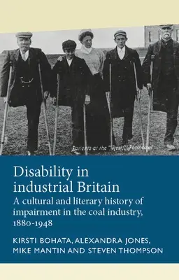 Fogyatékosság az ipari Nagy-Britanniában: A rokkantság kulturális és irodalmi története a széniparban, 1880-1948 - Disability in Industrial Britain: A Cultural and Literary History of Impairment in the Coal Industry, 1880-1948