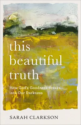 Ez a gyönyörű igazság: Hogyan tör be Isten jósága a sötétségünkbe - This Beautiful Truth: How God's Goodness Breaks Into Our Darkness