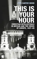 Ez az ön órája: Keresztény értelmiségiek Nagy-Britanniában és Európa válsága, 1937-49 - This is your hour: Christian intellectuals in Britain and the crisis of Europe, 1937-49