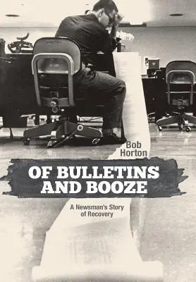 Bulletins and Booze: Egy újságíró története a felépülésről - Of Bulletins and Booze: A Newsman's Story of Recovery