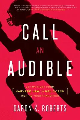 Hívjon egy Audible-t: Hagyja, hogy a Harvard jogi karáról az NFL edzőjévé válásom inspirálja az Ön átmenetét is. - Call an Audible: Let My Pivot from Harvard Law to NFL Coach Inspire Your Transition