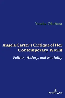 Angela Carter kritikája kortárs világáról: Politika, történelem és halandóság - Angela Carter's Critique of Her Contemporary World: Politics, History, and Mortality