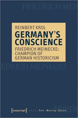 Németország lelkiismerete: Friedrich Meinecke: A német historizmus bajnoka - Germany's Conscience: Friedrich Meinecke: Champion of German Historicism