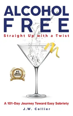 Alkoholmentes egyenes út egy csavarral: 101 napos utazás a könnyű józanság felé - Alcohol Free Straight-Up With a Twist: A 101-Day Journey Toward Easy Sobriety