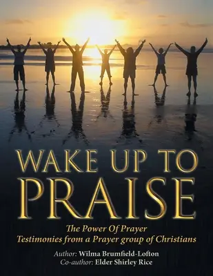 Ébredj fel a dicsőítésre! Az ima ereje Egy keresztényekből álló imacsoport bizonyságtételei - Wake up to Praise: The Power of Prayer Testimonies from a Prayer Group of Christians