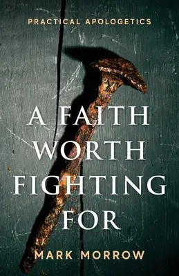 Egy hit, amelyért érdemes harcolni: Gyakorlati apologetika - A Faith Worth Fighting For: Practical Apologetics