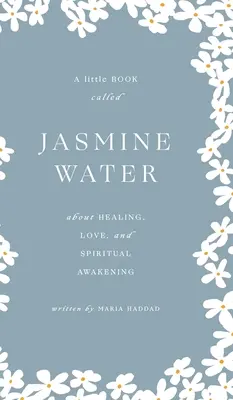 Jázminvíz: Egy kis könyv a gyógyulásról, a szeretetről és a spirituális ébredésről - Jasmine Water: A little Book about Healing, Love, and Spiritual Awakening