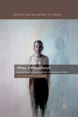 Mi a férfiasság? Történelmi dinamika az ókortól a mai világig - What Is Masculinity?: Historical Dynamics from Antiquity to the Contemporary World