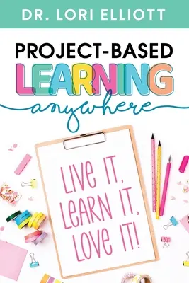 Projektalapú tanulás bárhol: Éld meg, tanuld meg, szeresd! - Project-Based Learning Anywhere: Live It, Learn It, Love It!