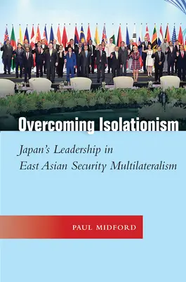 Az izolacionizmus leküzdése: Japán vezető szerepe a kelet-ázsiai biztonsági multilateralizmusban - Overcoming Isolationism: Japan's Leadership in East Asian Security Multilateralism
