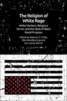 A fehér düh vallása: Fehér munkások, vallási buzgalom és a fekete faji haladás mítosza - The Religion of White Rage: White Workers, Religious Fervor, and the Myth of Black Racial Progress