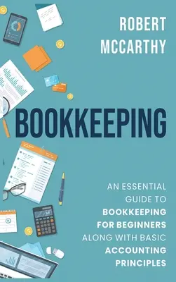 Könyvelés: A könyvelés alapvető útmutatója kezdőknek a számviteli alapelvekkel együtt - Bookkeeping: An Essential Guide to Bookkeeping for Beginners along with Basic Accounting Principles