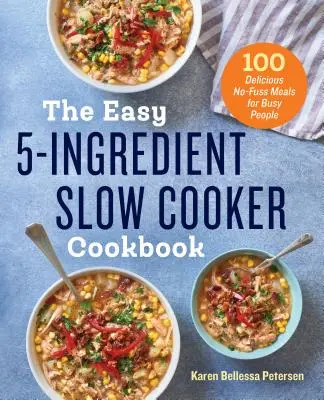 Az egyszerű 5 hozzávalóból álló lassú főzős szakácskönyv: 100 ízletes, gondtalan étel elfoglalt embereknek - The Easy 5-Ingredient Slow Cooker Cookbook: 100 Delicious No-Fuss Meals for Busy People