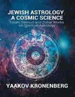 Zsidó asztrológia, kozmikus tudomány: A Tóra, a Talmud és a Zohár művei a spirituális asztrológiáról - Jewish Astrology, A Cosmic Science: Torah, Talmud and Zohar Works on Spiritual Astrology