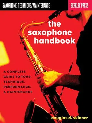 A szaxofon kézikönyve: Teljes útmutató a hangszínhez, technikához, előadáshoz és karbantartáshoz - The Saxophone Handbook: A Complete Guide to Tone, Technique, Performance, & Maintenance