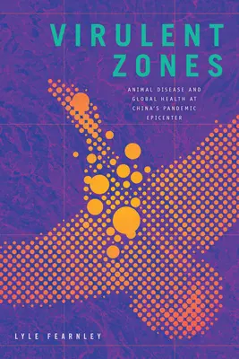 Virulens zónák: Állatbetegségek és globális egészségügy Kína pandémiás epicentrumában - Virulent Zones: Animal Disease and Global Health at China's Pandemic Epicenter