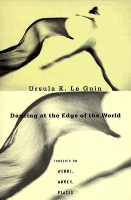 Tánc a világ peremén: Gondolatok szavakról, nőkről, helyekről - Dancing at the Edge of the World: Thoughts on Words, Women, Places