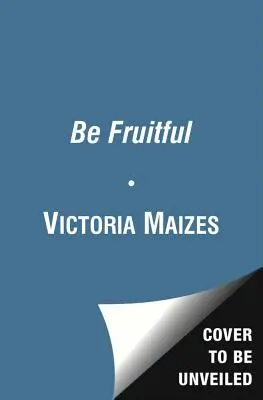 Be Fruitful: A termékenység maximalizálásának és az egészséges gyermekszülésnek alapvető útmutatója - Be Fruitful: The Essential Guide to Maximizing Fertility and Giving Birth to a Healthy Child